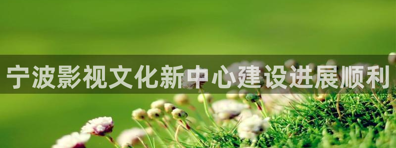 第七色影院：宁波影视文化新中心建设进展顺利